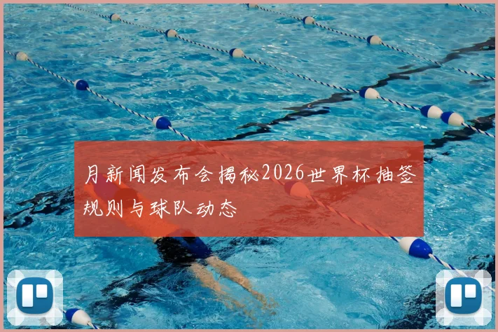 月新闻发布会揭秘2026世界杯抽签规则与球队动态