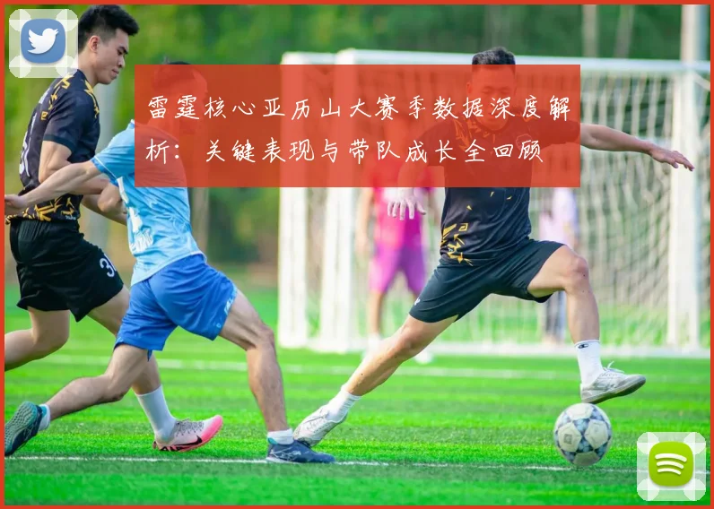 雷霆核心亚历山大赛季数据深度解析：关键表现与带队成长全回顾