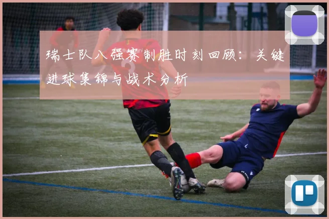瑞士队八强赛制胜时刻回顾:关键进球集锦与战术分析