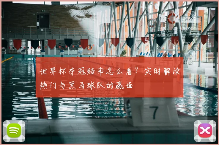 世界杯夺冠赔率怎么看？实时解读热门与黑马球队的赢面